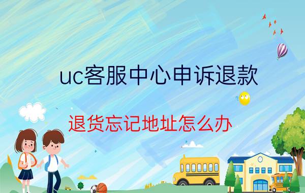 uc客服中心申诉退款 退货忘记地址怎么办？